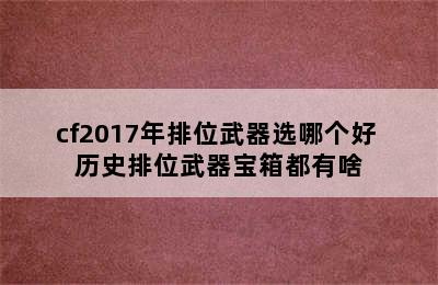 cf2017年排位武器选哪个好 历史排位武器宝箱都有啥